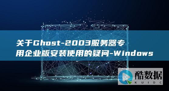 关于Ghost-2003服务器专用企业版安装使用的疑问-Windows