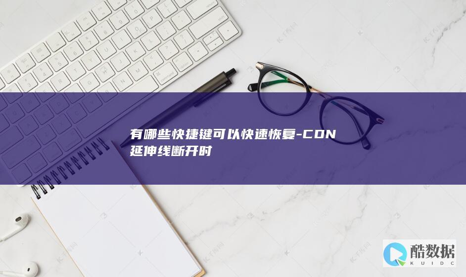 有哪些快捷键可以快速恢复-CDN延伸线断开时