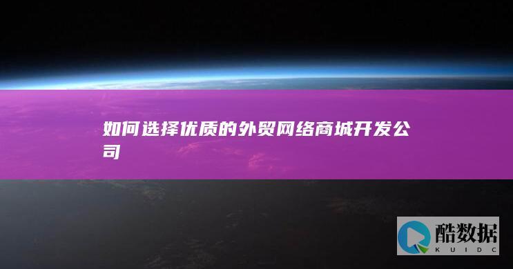 如何选择优质的外贸网络商城开发公司