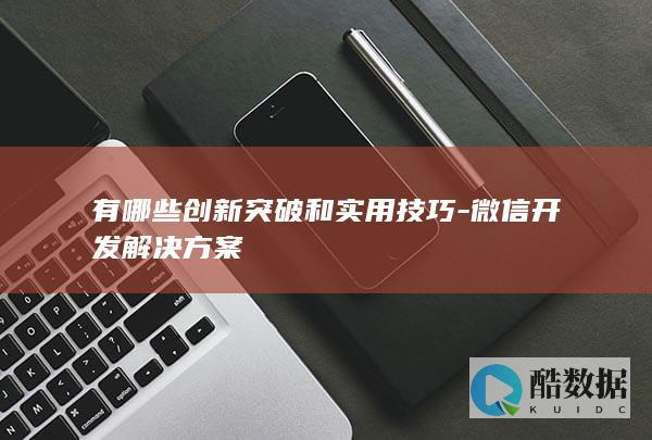 有哪些创新突破和实用技巧-微信开发解决方案