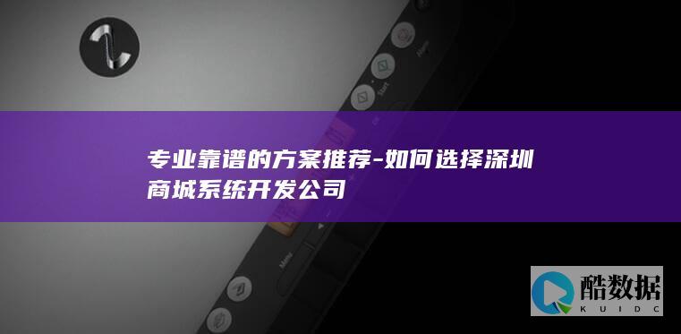 专业靠谱的方案推荐-如何选择深圳商城系统开发公司