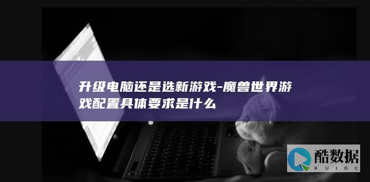 升级电脑还是选新游戏-魔兽世界游戏配置具体要求是什么