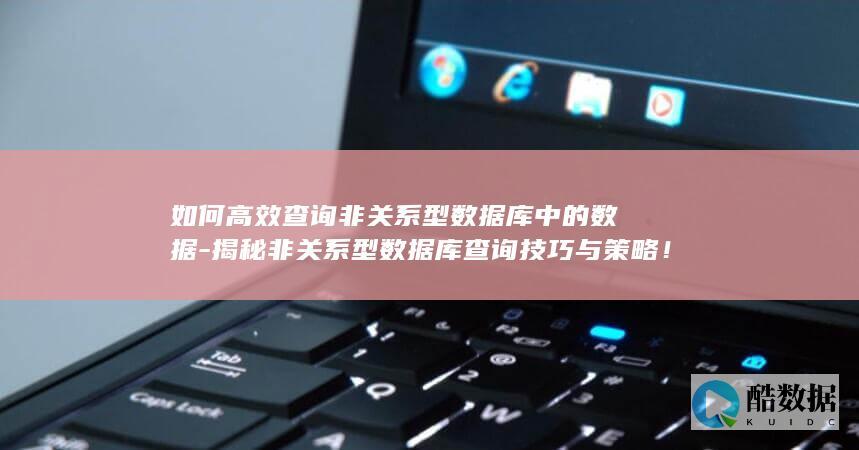 如何高效查询非关系型数据库中的数据-揭秘非关系型数据库查询技巧与策略！