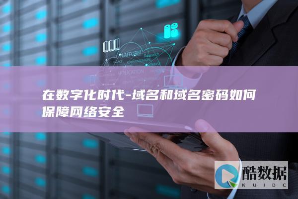 在数字化时代-域名和域名密码如何保障网络安全