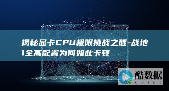 显卡CPU极限挑战战地1卡顿解析