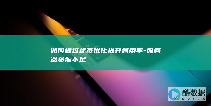 如何通过标签优化提升利用率-服务器资源不足