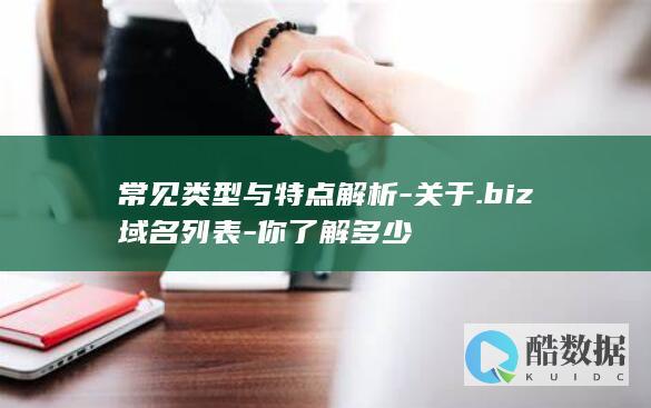 常见类型与特点解析-关于.biz域名列表-你了解多少