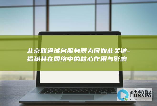 北京联通域名服务器为何如此关键-揭秘其在网络中的核心作用与影响