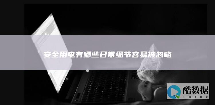 安全用电有哪些日常细节容易被忽略