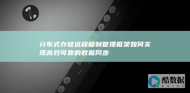 存储远程复制管理框架如何实现高效可靠的数据同步