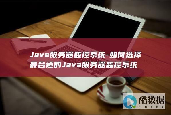 如何选择最合适的Java服务器监控