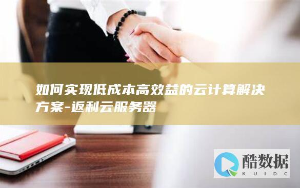 如何实现低成本高效益的云计算解决方案-返利云服务器