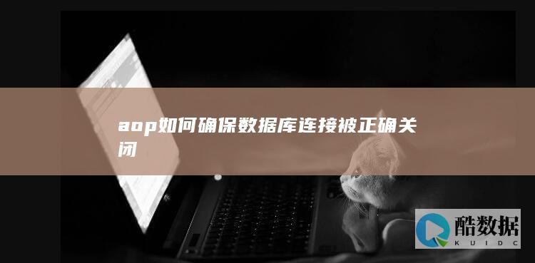 aop如何确保数据库连接被正确关闭