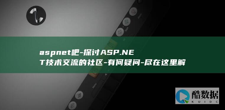 aspnet吧-探讨ASP.NET技术交流的社区-有何疑问-尽在这里解答