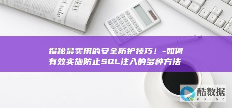揭秘最实用的安全防护技巧！-如何有效实施防止SQL注入的多种方法