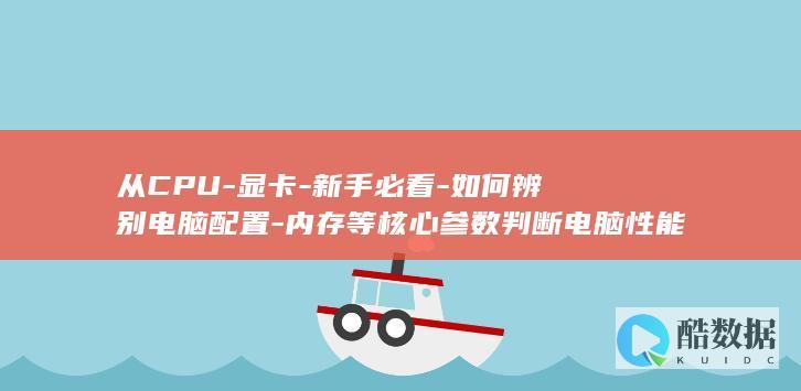 从CPU-显卡-新手必看-如何辨别电脑配置-内存等核心参数判断电脑性能！