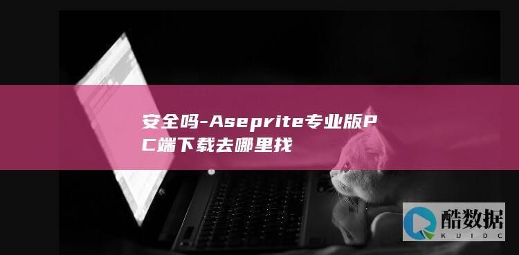 安全吗-Aseprite专业版PC端下载去哪里找