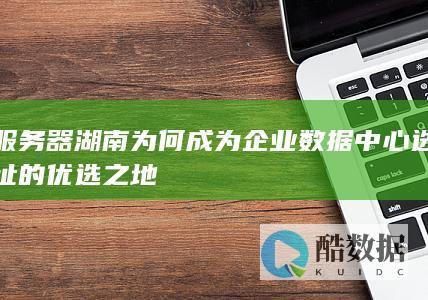 湖南为何成为企业数据中心选址的优选之地