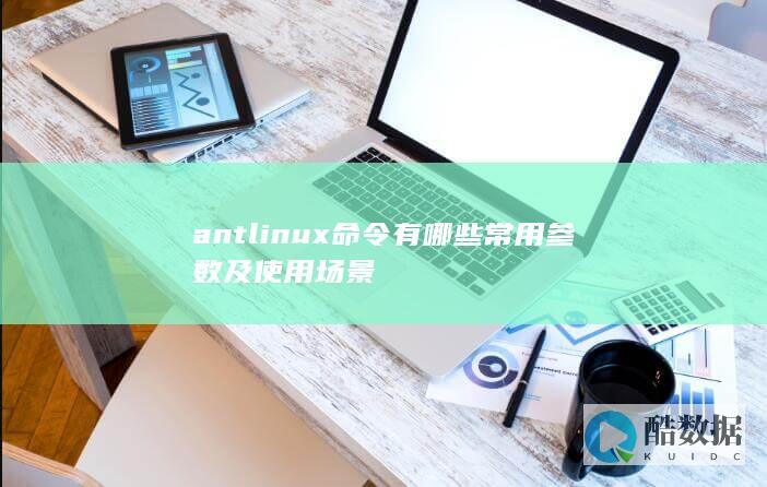antlinux命令有哪些常用参数及使用场景