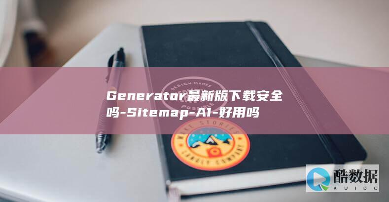 Generator最新版下载安全吗-Sitemap-A1-好用吗