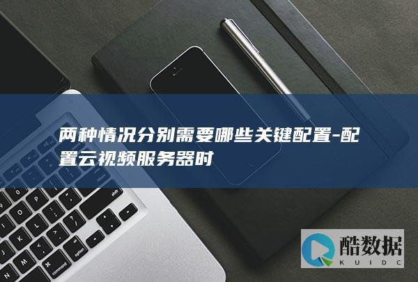 不同场景云视频服务器配置关键参数