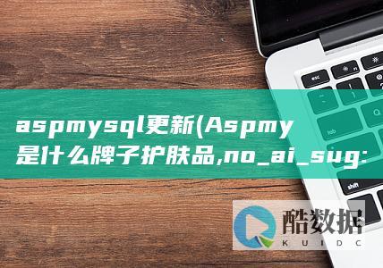 aspmysql更新 (Aspmy是什么牌子护肤品,no_ai_sug:false}],slid:226746284813647,queryid:0xcdce397bc2ad4f)