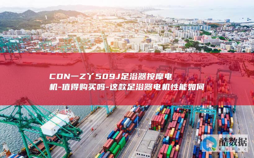 CDN一Z丫509J足浴器按摩电机-值得购买吗-这款足浴器电机性能如何