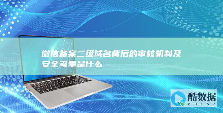 微信备案二级域名安全考量要点