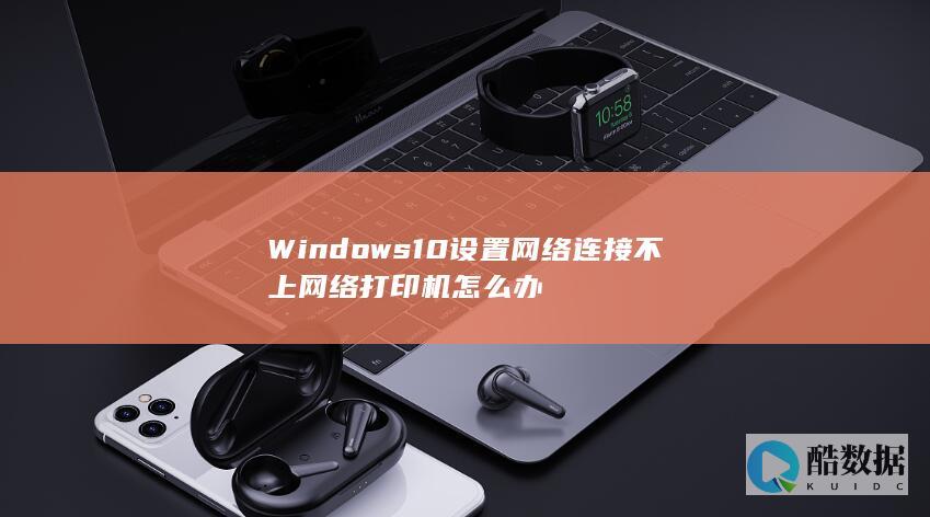 Windows10设置网络连接不上网络打印机怎么办