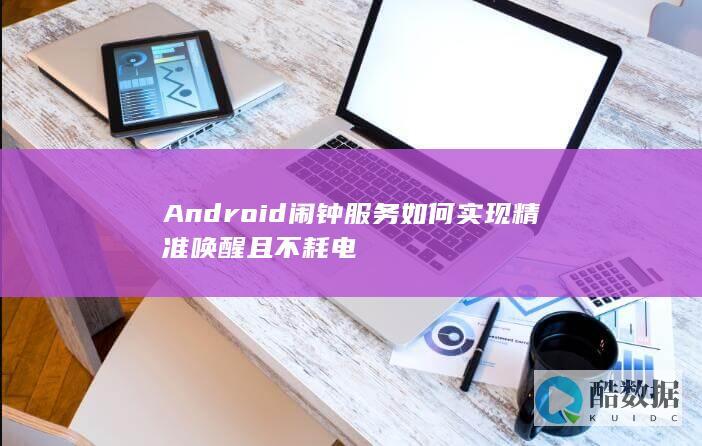 Android闹钟服务如何实现精准唤醒且不耗电