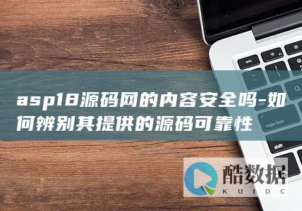 asp18源码网的内容安全吗-如何辨别其提供的源码可靠性