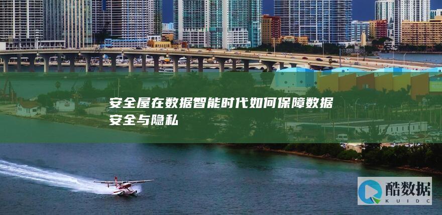 安全屋在数据智能时代如何保障数据安全与隐私