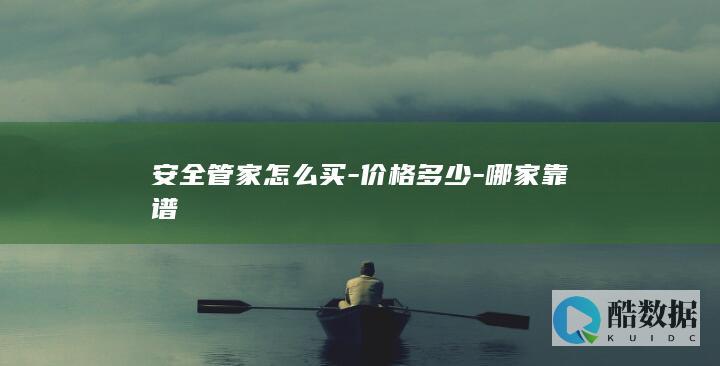 安全管家怎么买-价格多少-哪家靠谱