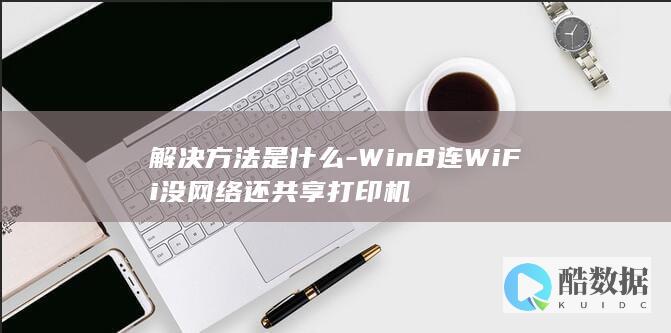 解决方法是什么-Win8连WiFi没网络还共享打印机