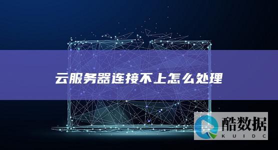 云服务器连接不上怎么处理