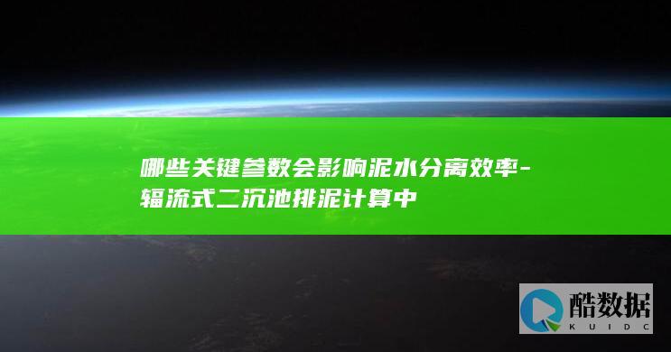 哪些关键参数会影响泥水分离效率-辐流式二沉池排泥计算中