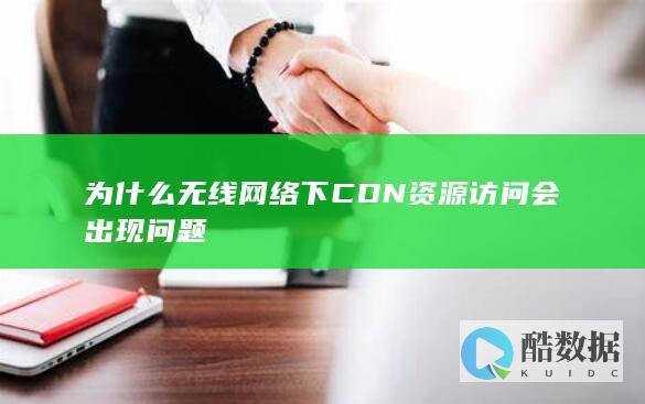为什么无线网络下CDN资源访问会出现问题