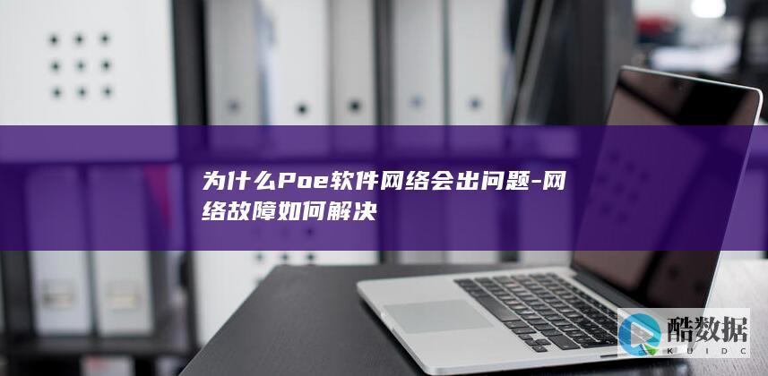 为什么Poe软件网络会出问题-网络故障如何解决