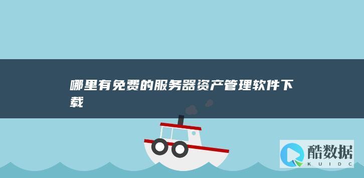 哪里有免费的服务器资产管理软件下载
