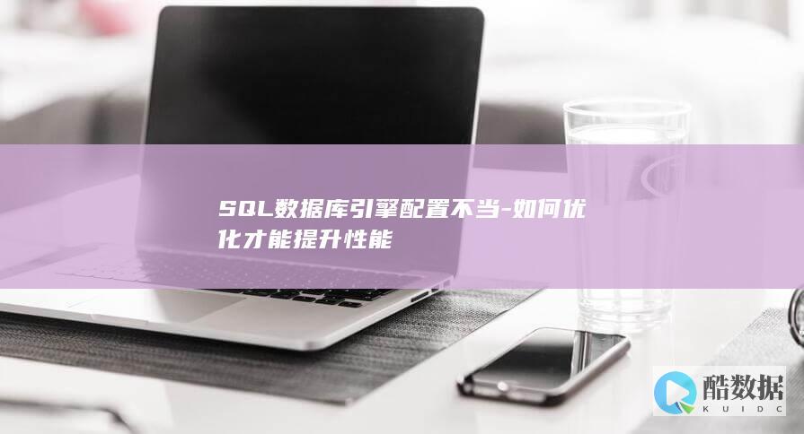 SQL数据库引擎配置不当-如何优化才能提升性能
