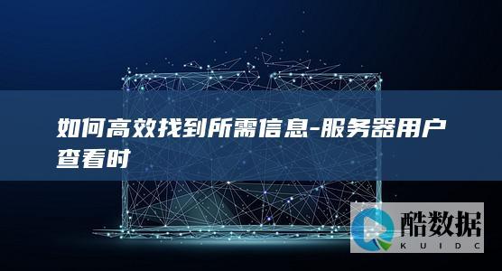 如何高效找到所需信息-服务器用户查看时