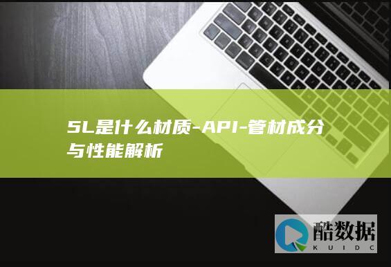 5L是什么材质-API-管材成分与性能解析