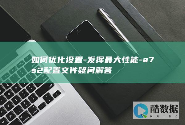 如何优化设置-发挥最大性能-a7s2配置文件疑问解答