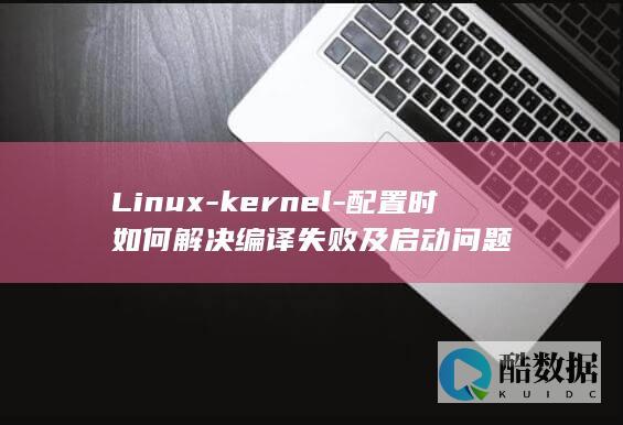 Linux-kernel-配置时如何解决编译失败及启动问题