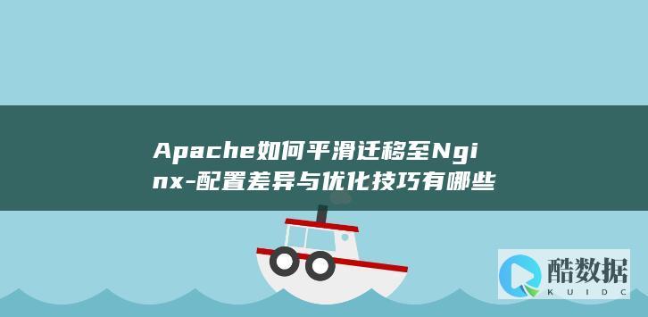 Apache如何平滑迁移至Nginx-配置差异与优化技巧有哪些