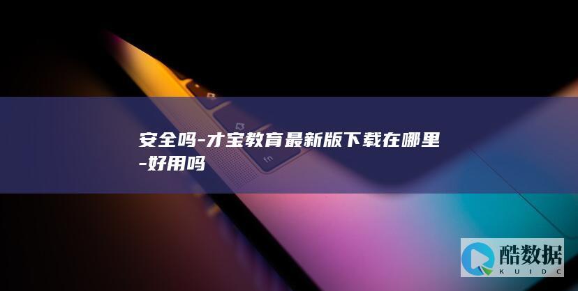 安全吗-才宝教育最新版下载在哪里-好用吗