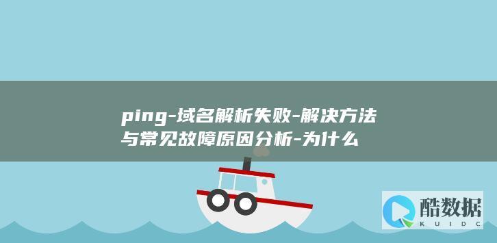 ping-域名解析失败-解决方法与常见故障原因分析-为什么