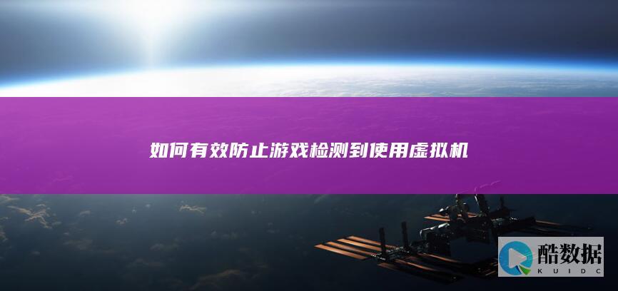 如何有效防止游戏检测到使用虚拟机