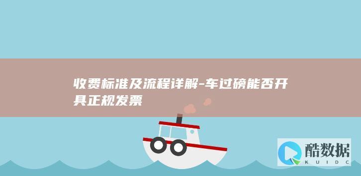 收费标准及流程详解-车过磅能否开具正规发票