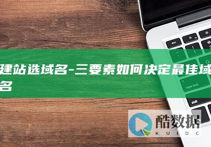 建站选域名-三要素如何决定最佳域名
